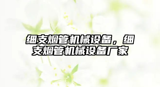 細支煙管機械設(shè)備，細支煙管機械設(shè)備廠家