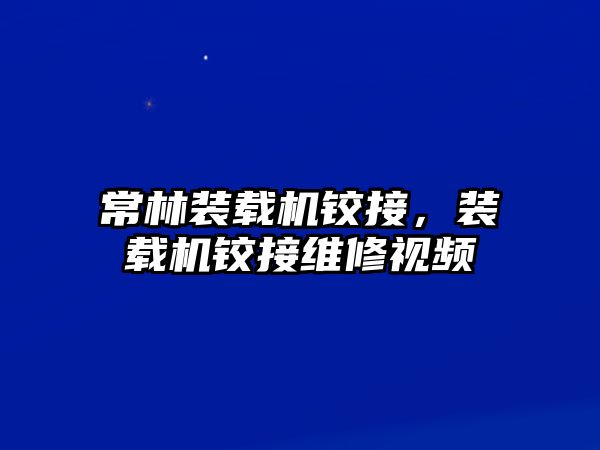 常林裝載機鉸接，裝載機鉸接維修視頻