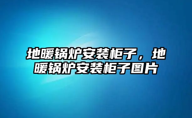 地暖鍋爐安裝柜子，地暖鍋爐安裝柜子圖片