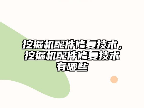 挖掘機配件修復技術，挖掘機配件修復技術有哪些