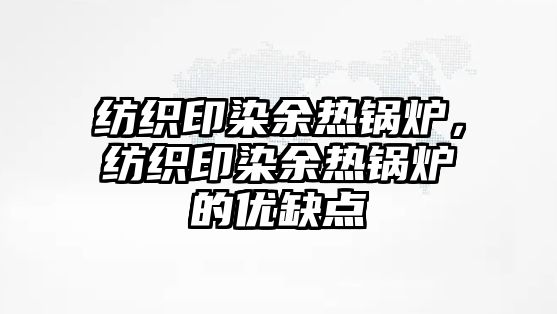 紡織印染余熱鍋爐，紡織印染余熱鍋爐的優(yōu)缺點