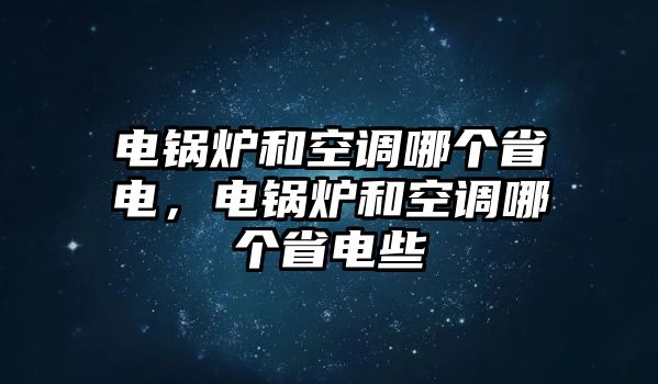 電鍋爐和空調哪個省電，電鍋爐和空調哪個省電些