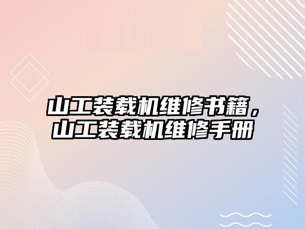 山工裝載機(jī)維修書(shū)籍，山工裝載機(jī)維修手冊(cè)