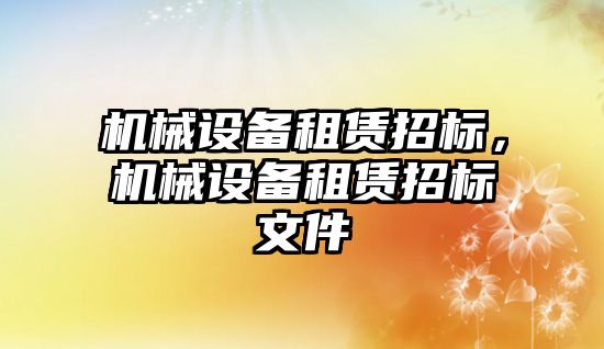 機械設(shè)備租賃招標(biāo)，機械設(shè)備租賃招標(biāo)文件