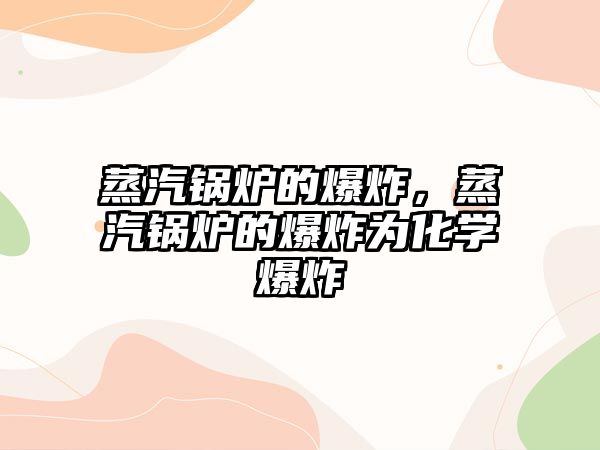 蒸汽鍋爐的爆炸，蒸汽鍋爐的爆炸為化學(xué)爆炸