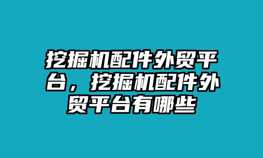 挖掘機配件外貿(mào)平臺，挖掘機配件外貿(mào)平臺有哪些