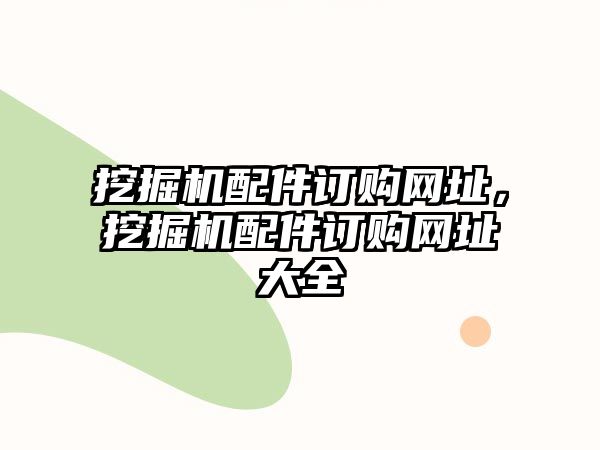 挖掘機(jī)配件訂購(gòu)網(wǎng)址，挖掘機(jī)配件訂購(gòu)網(wǎng)址大全