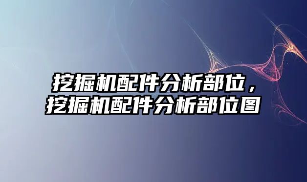 挖掘機配件分析部位，挖掘機配件分析部位圖