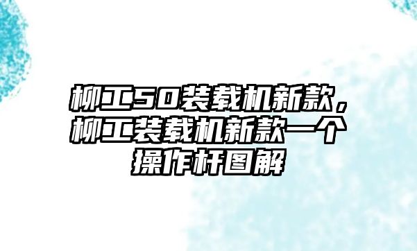 柳工50裝載機(jī)新款，柳工裝載機(jī)新款一個(gè)操作桿圖解