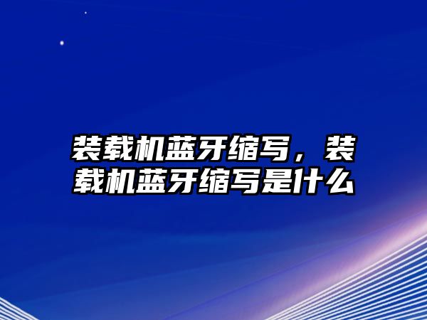 裝載機藍(lán)牙縮寫，裝載機藍(lán)牙縮寫是什么