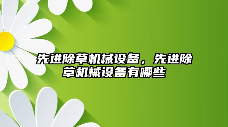 先進除草機械設(shè)備，先進除草機械設(shè)備有哪些