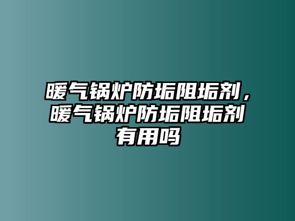 暖氣鍋爐防垢阻垢劑，暖氣鍋爐防垢阻垢劑有用嗎