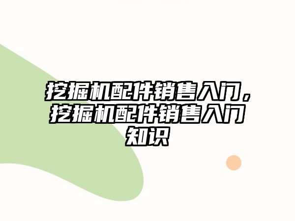 挖掘機配件銷售入門，挖掘機配件銷售入門知識