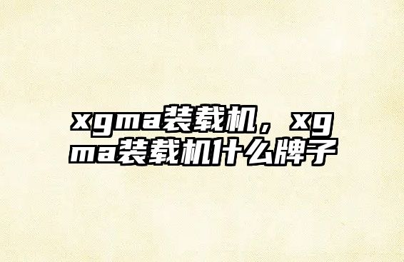 xgma裝載機(jī)，xgma裝載機(jī)什么牌子