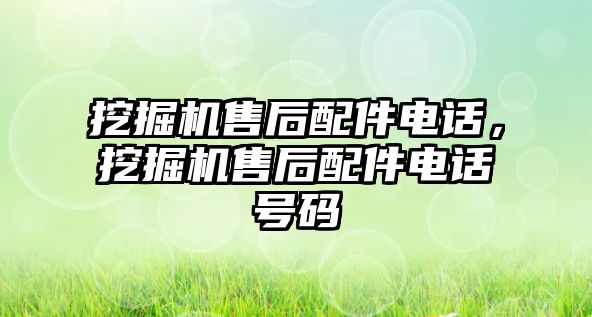 挖掘機(jī)售后配件電話，挖掘機(jī)售后配件電話號(hào)碼