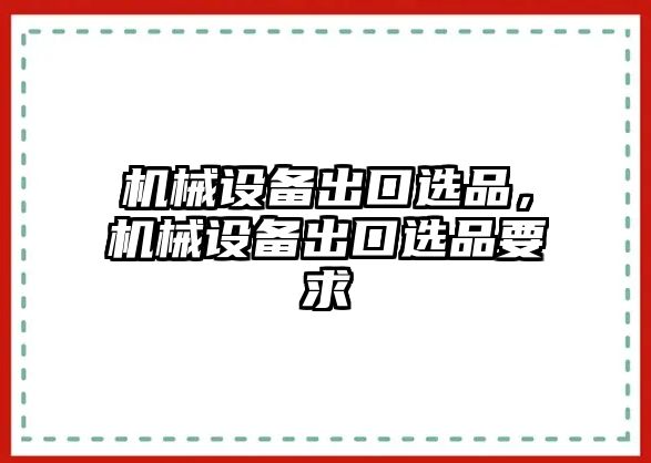 機械設(shè)備出口選品，機械設(shè)備出口選品要求