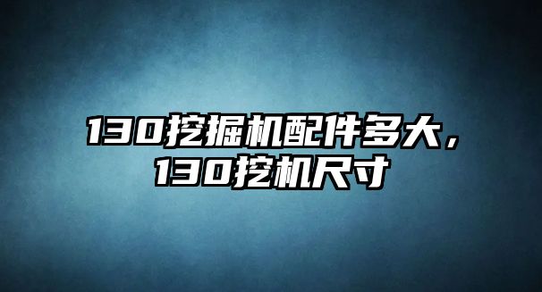 130挖掘機配件多大，130挖機尺寸