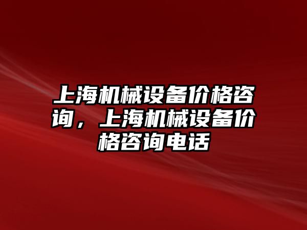 上海機械設備價格咨詢，上海機械設備價格咨詢電話