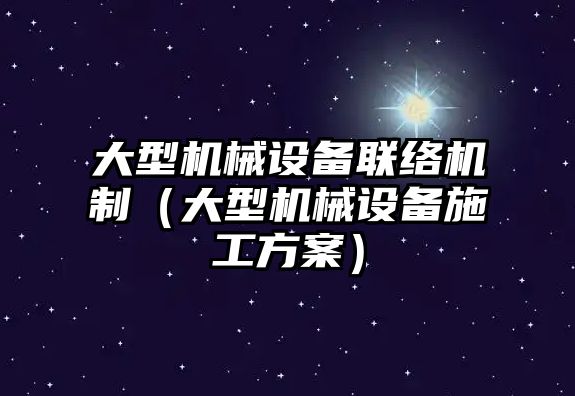 大型機械設(shè)備聯(lián)絡(luò)機制（大型機械設(shè)備施工方案）