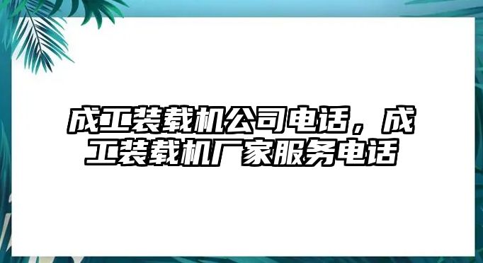 成工裝載機公司電話，成工裝載機廠家服務電話