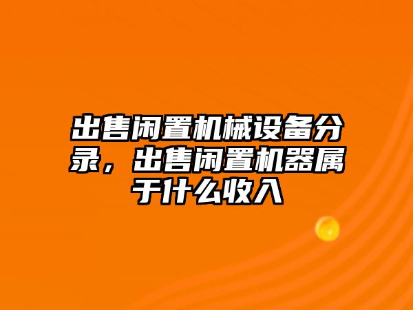 出售閑置機(jī)械設(shè)備分錄，出售閑置機(jī)器屬于什么收入