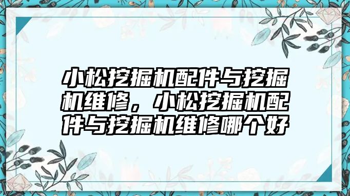 小松挖掘機配件與挖掘機維修，小松挖掘機配件與挖掘機維修哪個好