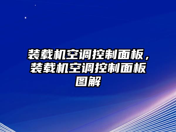 裝載機空調(diào)控制面板，裝載機空調(diào)控制面板圖解