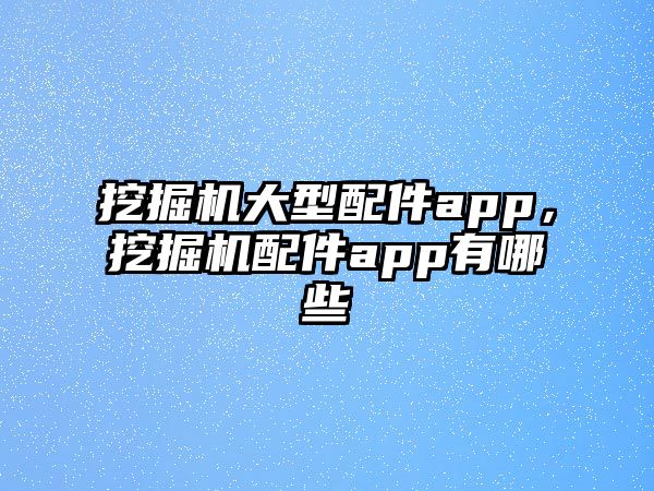 挖掘機大型配件app，挖掘機配件app有哪些