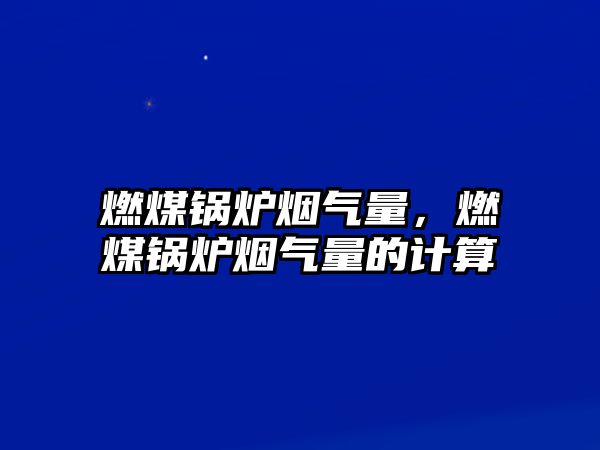 燃煤鍋爐煙氣量，燃煤鍋爐煙氣量的計(jì)算