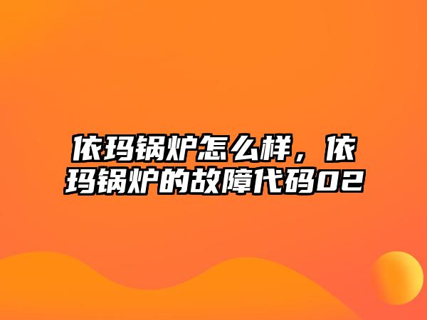 依瑪鍋爐怎么樣，依瑪鍋爐的故障代碼02