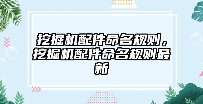 挖掘機配件命名規(guī)則，挖掘機配件命名規(guī)則最新