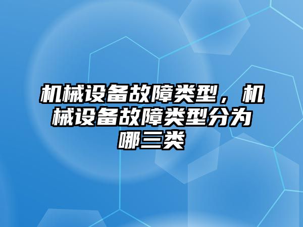 機(jī)械設(shè)備故障類型，機(jī)械設(shè)備故障類型分為哪三類