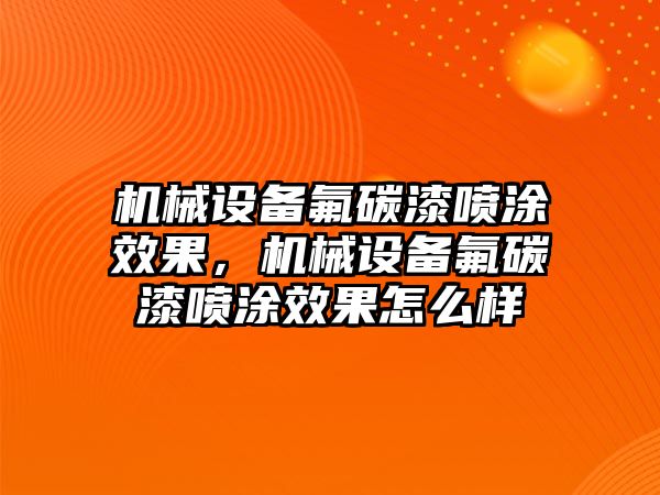 機(jī)械設(shè)備氟碳漆噴涂效果，機(jī)械設(shè)備氟碳漆噴涂效果怎么樣