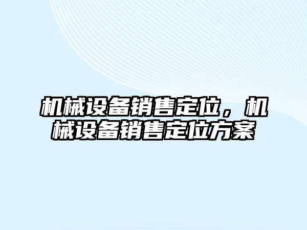 機(jī)械設(shè)備銷售定位，機(jī)械設(shè)備銷售定位方案