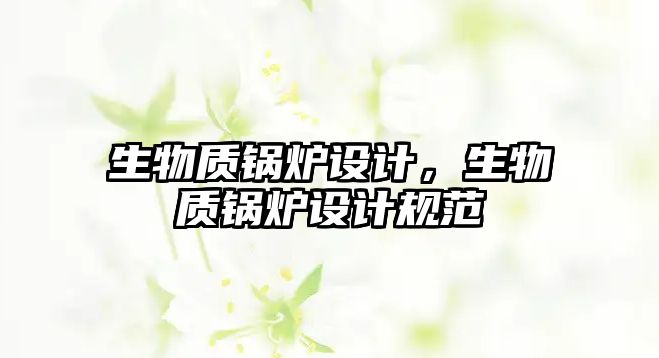 生物質(zhì)鍋爐設(shè)計(jì)，生物質(zhì)鍋爐設(shè)計(jì)規(guī)范