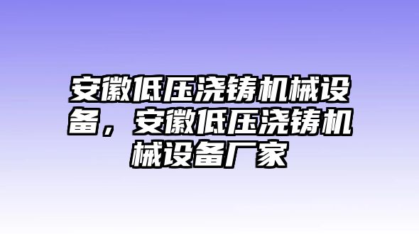 安徽低壓澆鑄機(jī)械設(shè)備，安徽低壓澆鑄機(jī)械設(shè)備廠家