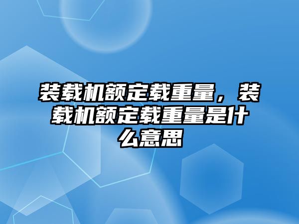 裝載機(jī)額定載重量，裝載機(jī)額定載重量是什么意思