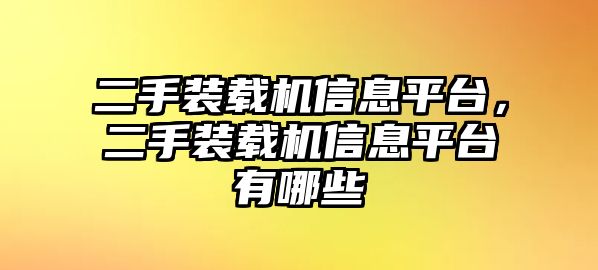 二手裝載機信息平臺，二手裝載機信息平臺有哪些