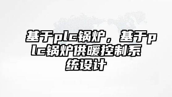 基于plc鍋爐，基于plc鍋爐供暖控制系統(tǒng)設(shè)計(jì)