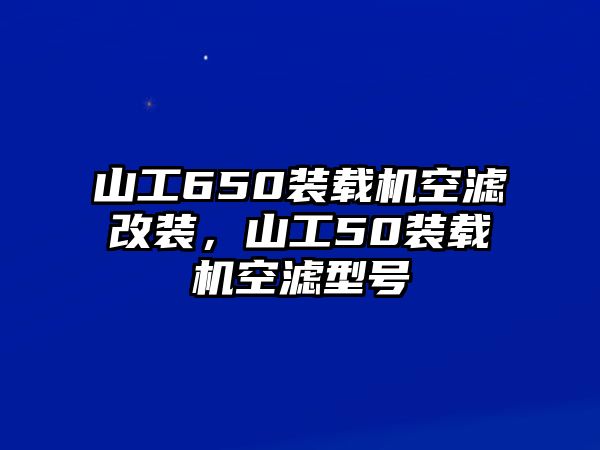 山工650裝載機(jī)空濾改裝，山工50裝載機(jī)空濾型號