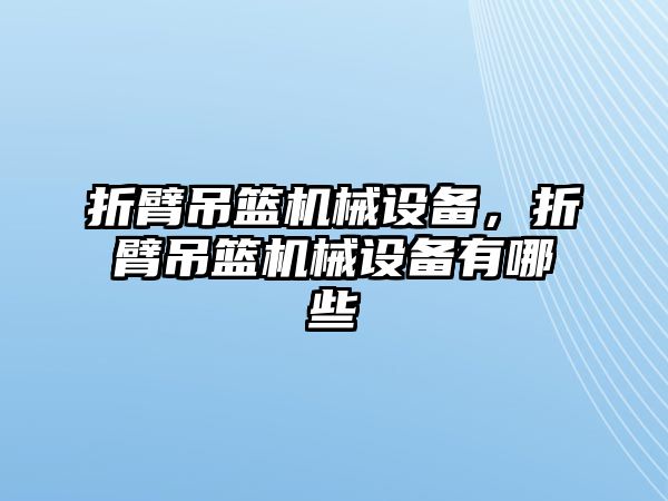 折臂吊籃機(jī)械設(shè)備，折臂吊籃機(jī)械設(shè)備有哪些