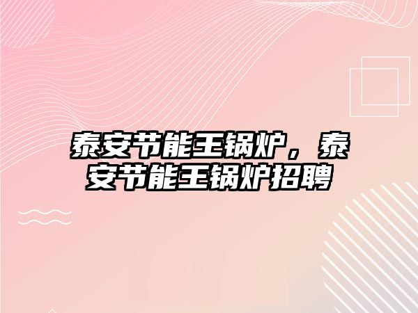 泰安節(jié)能王鍋爐，泰安節(jié)能王鍋爐招聘