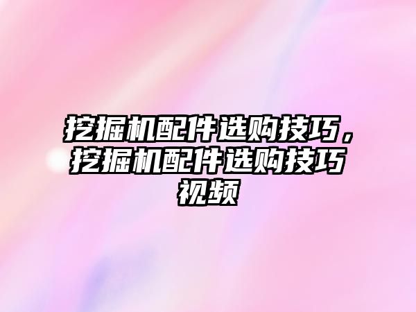 挖掘機(jī)配件選購技巧，挖掘機(jī)配件選購技巧視頻