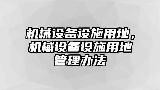 機(jī)械設(shè)備設(shè)施用地，機(jī)械設(shè)備設(shè)施用地管理辦法