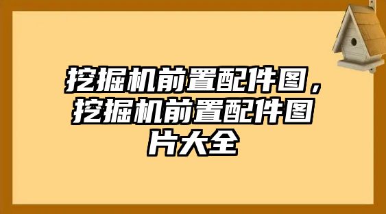 挖掘機(jī)前置配件圖，挖掘機(jī)前置配件圖片大全