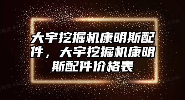 大宇挖掘機(jī)康明斯配件，大宇挖掘機(jī)康明斯配件價(jià)格表