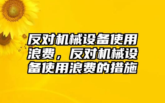 反對(duì)機(jī)械設(shè)備使用浪費(fèi)，反對(duì)機(jī)械設(shè)備使用浪費(fèi)的措施