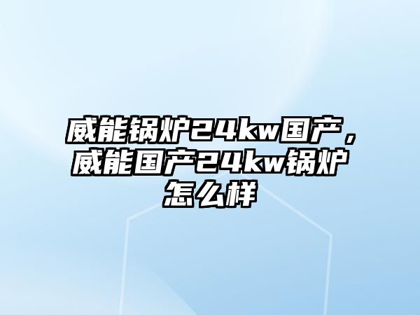 威能鍋爐24kw國(guó)產(chǎn)，威能國(guó)產(chǎn)24kw鍋爐怎么樣