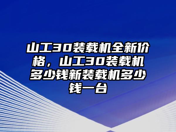 山工30裝載機全新價格，山工30裝載機多少錢新裝載機多少錢一臺