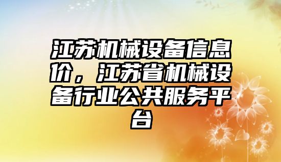 江蘇機械設(shè)備信息價，江蘇省機械設(shè)備行業(yè)公共服務(wù)平臺